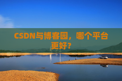 CSDN与博客园，哪个平台更好？