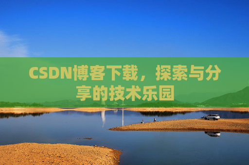 CSDN博客下载,探索与分享的技术乐园 CSDN博客下载,探索与分享的技术乐园