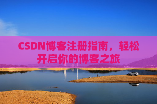 CSDN博客注册指南，轻松开启你的博客之旅
